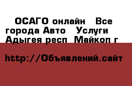 ОСАГО онлайн - Все города Авто » Услуги   . Адыгея респ.,Майкоп г.